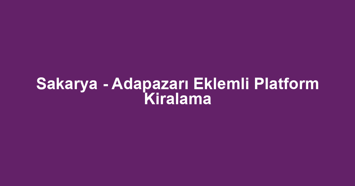 Sakarya - Adapazarı Eklemli Platform Kiralama