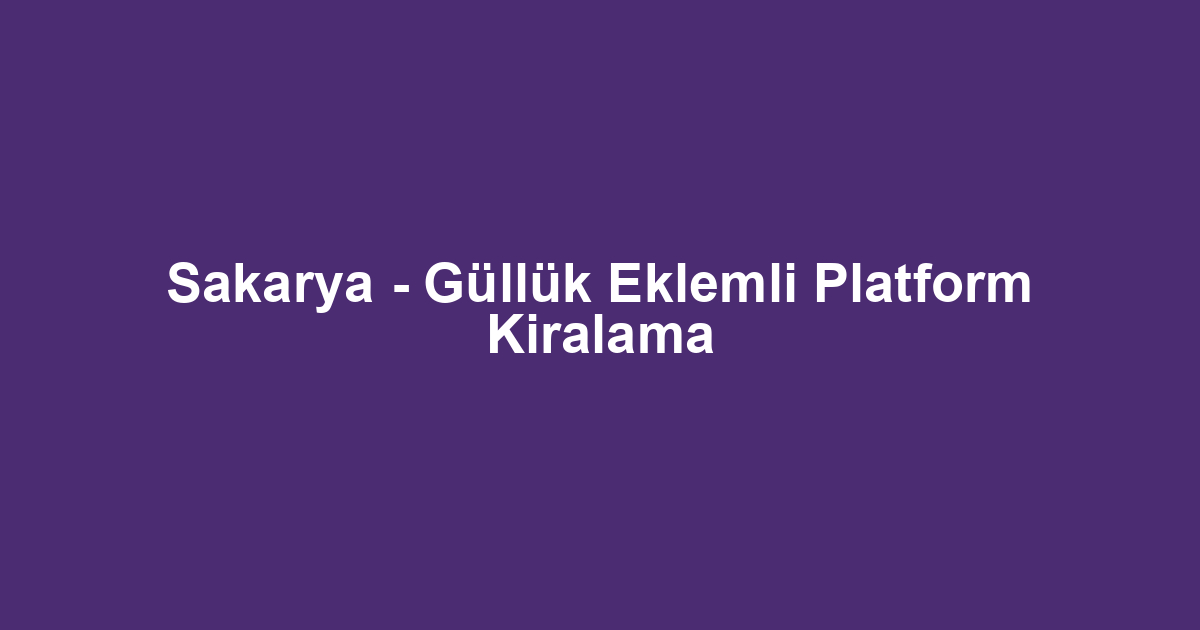 Sakarya - Güllük Eklemli Platform Kiralama