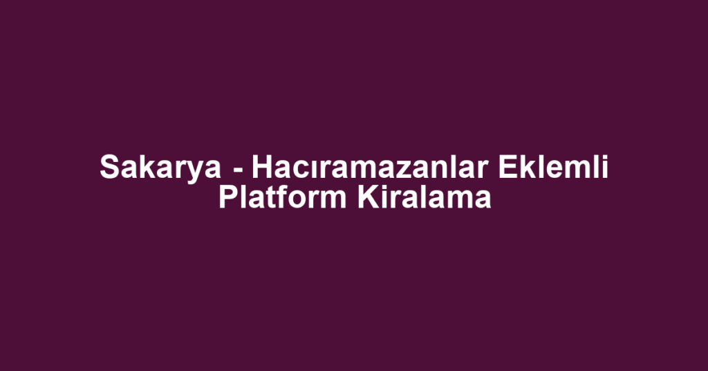 Sakarya - Hacıramazanlar Eklemli Platform Kiralama