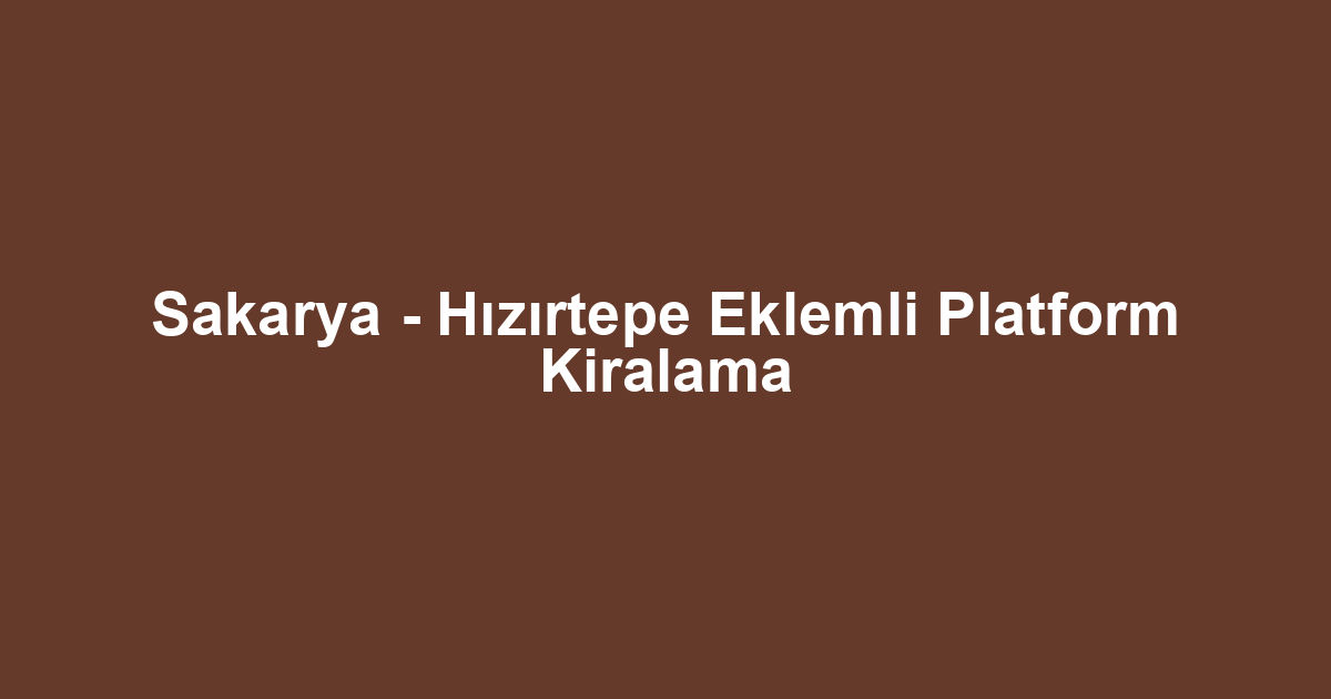 Sakarya - Hızırtepe Eklemli Platform Kiralama