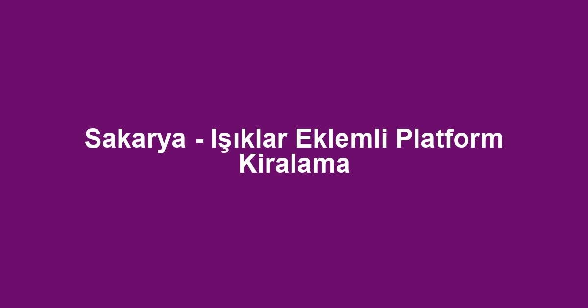 Sakarya - Işıklar Eklemli Platform Kiralama
