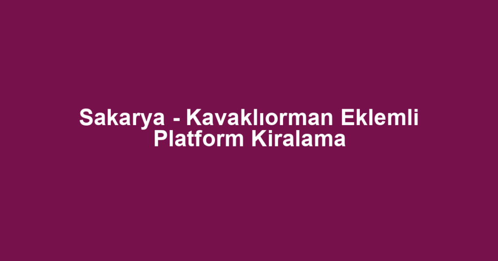 Sakarya - Kavaklıorman Eklemli Platform Kiralama
