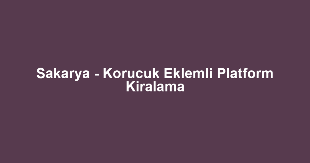 Sakarya - Korucuk Eklemli Platform Kiralama