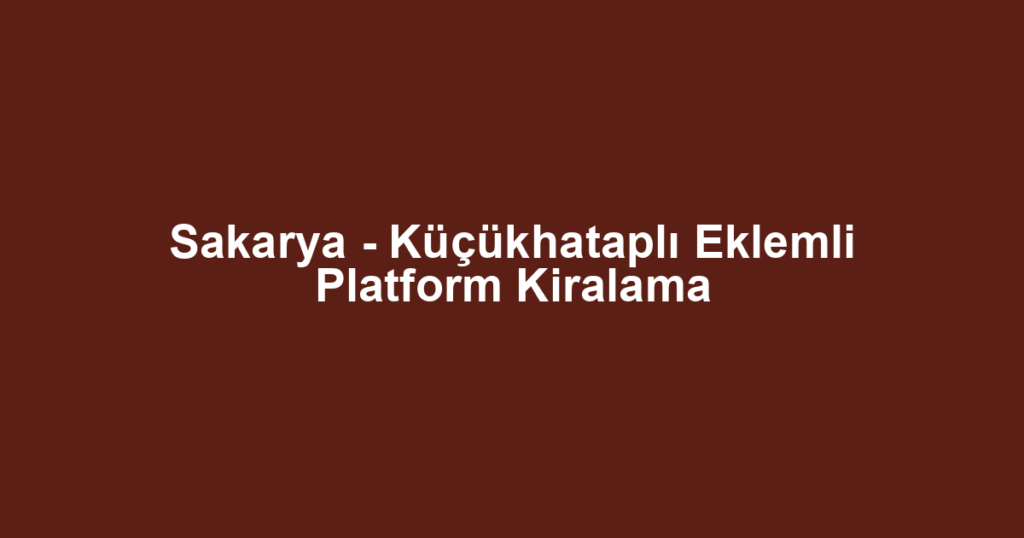 Sakarya - Küçükhataplı Eklemli Platform Kiralama