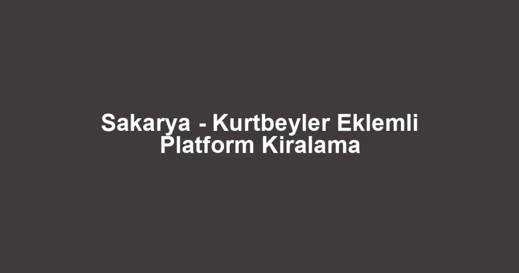 Sakarya - Kurtbeyler Eklemli Platform Kiralama