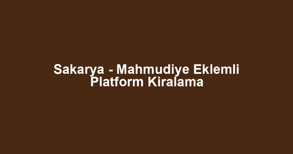 Sakarya - Mahmudiye Eklemli Platform Kiralama