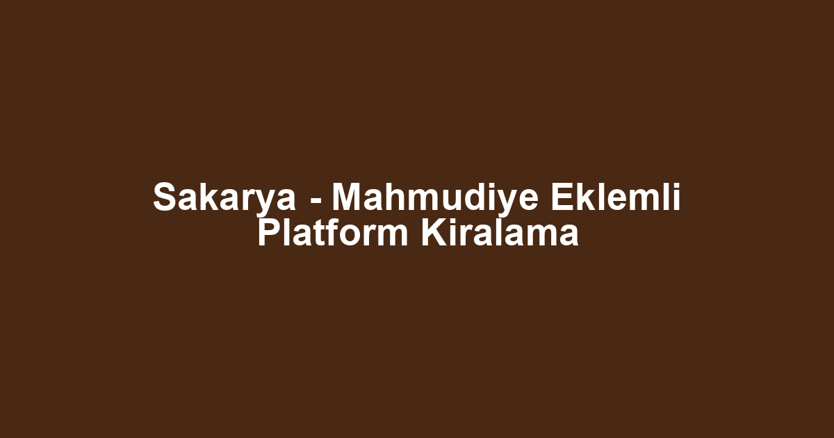 Sakarya - Mahmudiye Eklemli Platform Kiralama