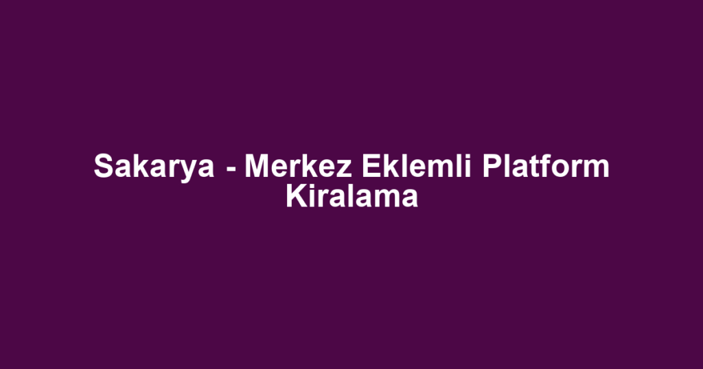 Sakarya - Merkez Eklemli Platform Kiralama