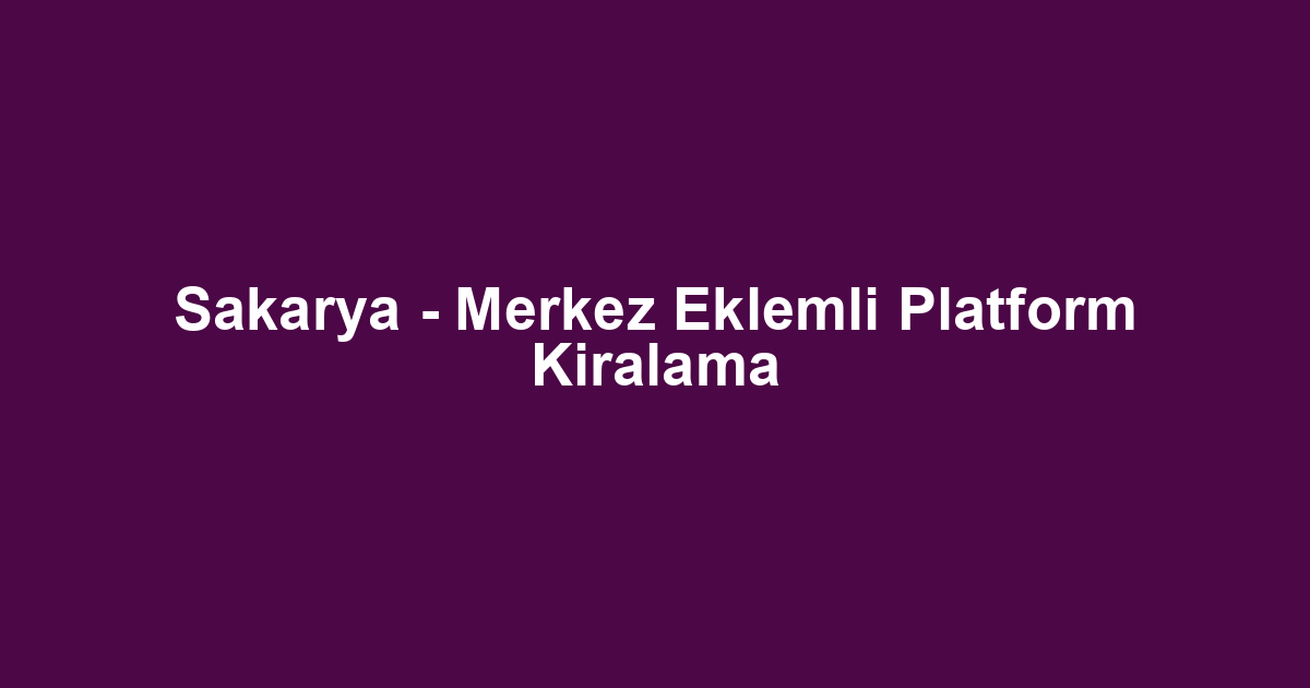 Sakarya - Merkez Eklemli Platform Kiralama