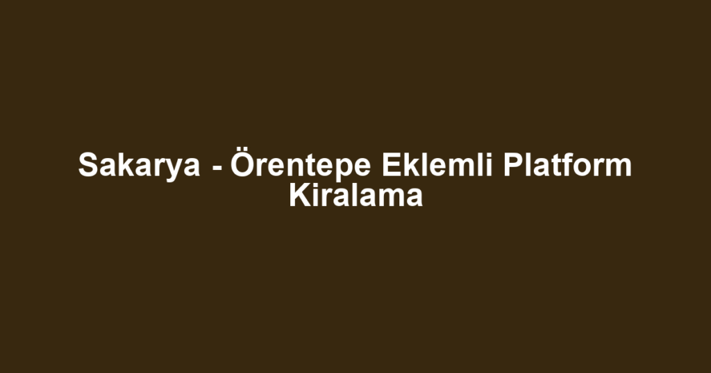 Sakarya - Örentepe Eklemli Platform Kiralama