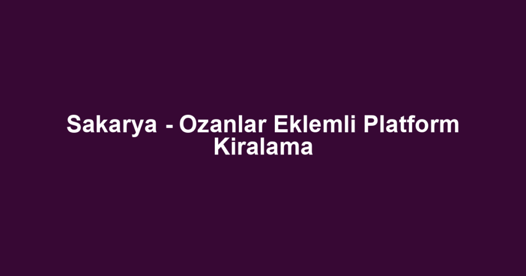 Sakarya - Ozanlar Eklemli Platform Kiralama