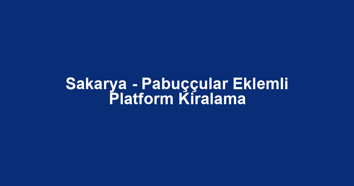 Sakarya - Pabuççular Eklemli Platform Kiralama