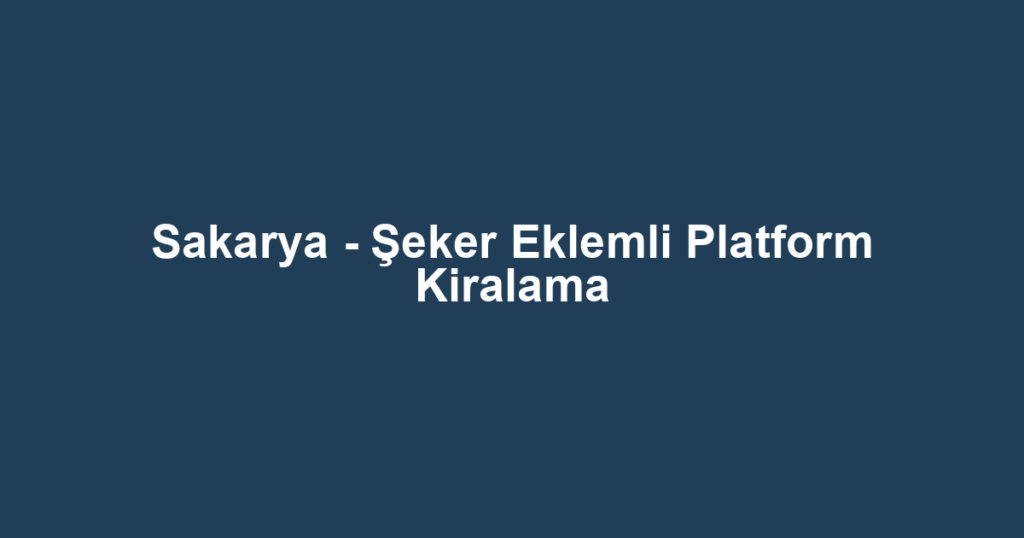 Sakarya - Şeker Eklemli Platform Kiralama