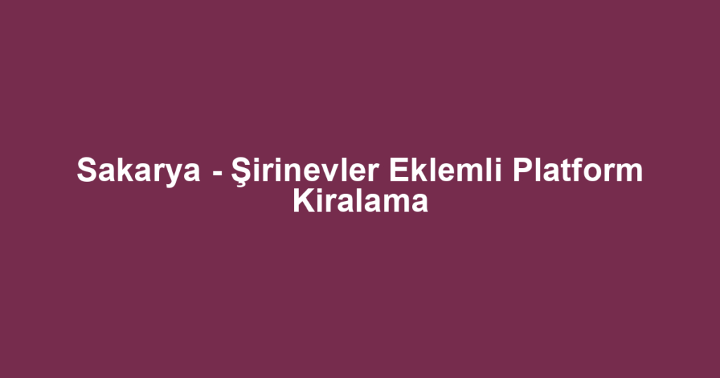 Sakarya - Şirinevler Eklemli Platform Kiralama