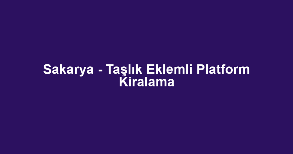 Sakarya - Taşlık Eklemli Platform Kiralama