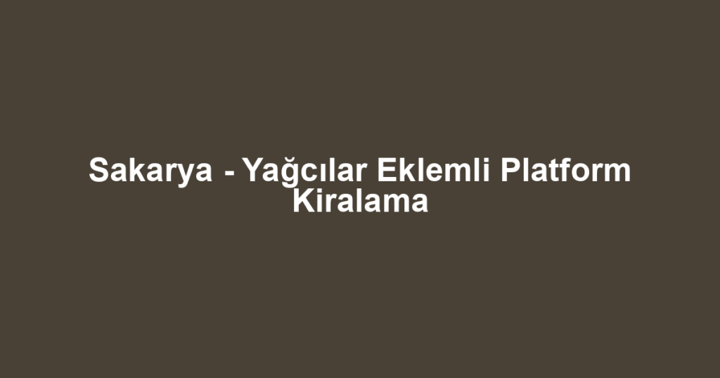 Sakarya - Yağcılar Eklemli Platform Kiralama
