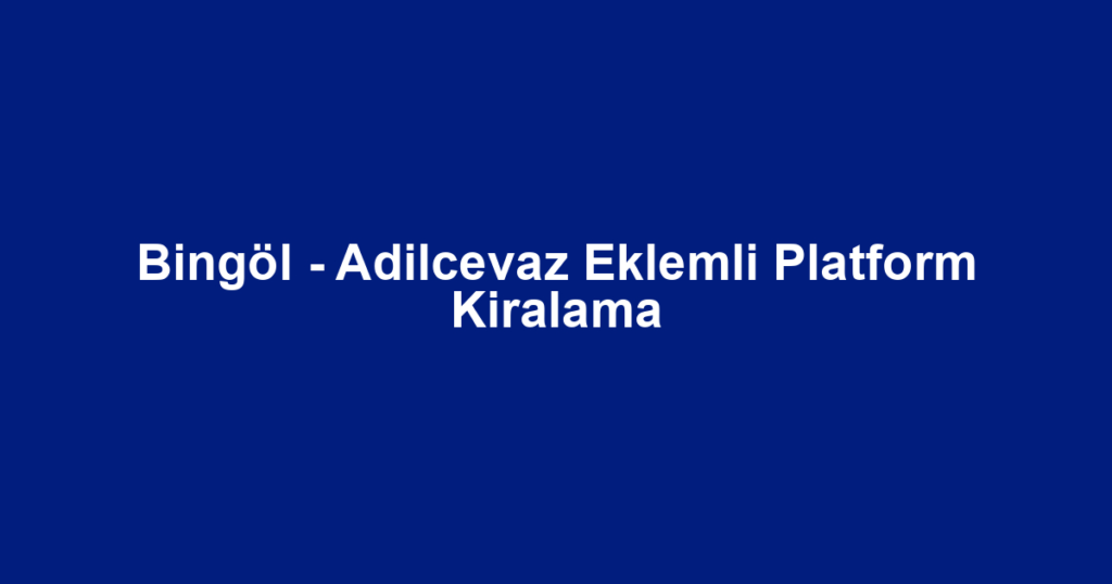 Bingöl - Adilcevaz Eklemli Platform Kiralama