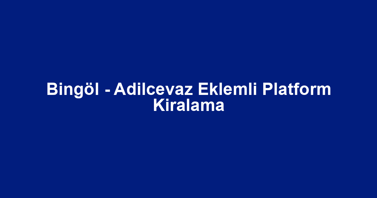 Bingöl - Adilcevaz Eklemli Platform Kiralama