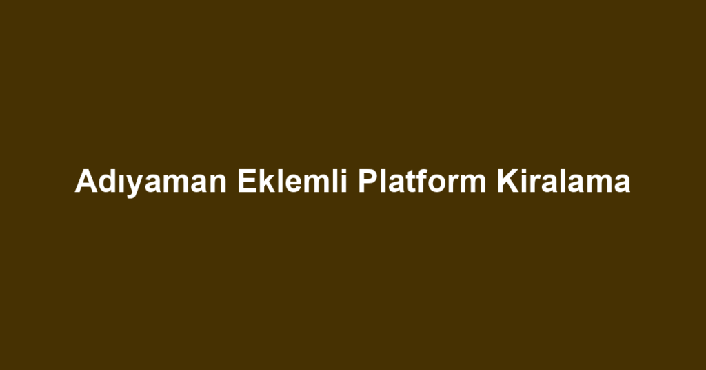 Adıyaman Eklemli Platform Kiralama
