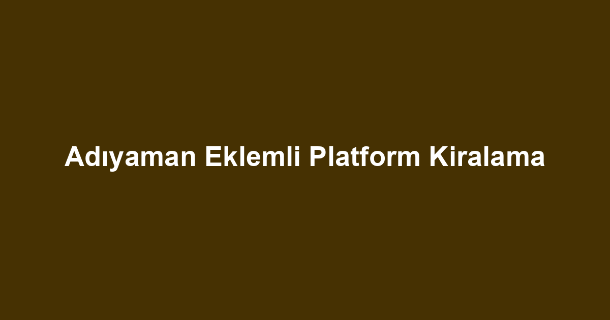 Adıyaman Eklemli Platform Kiralama