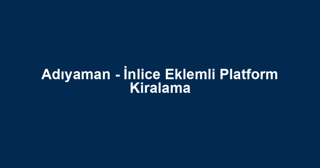 Adıyaman - İnlice Eklemli Platform Kiralama