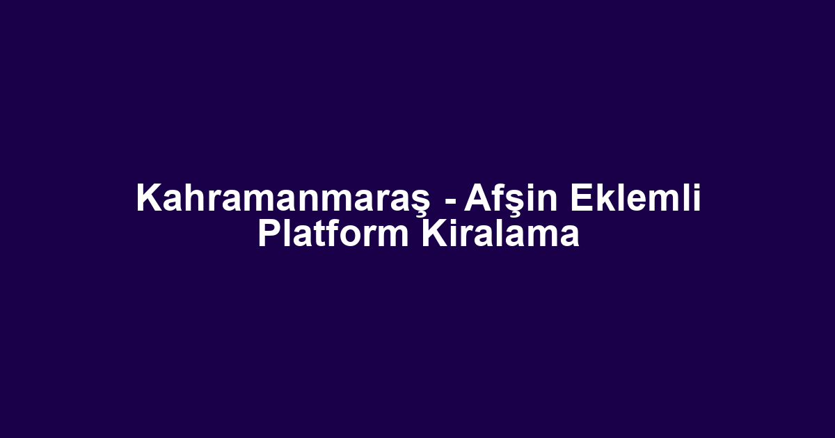 Kahramanmaraş - Afşin Eklemli Platform Kiralama