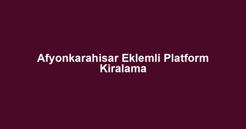 Afyonkarahisar Eklemli Platform Kiralama
