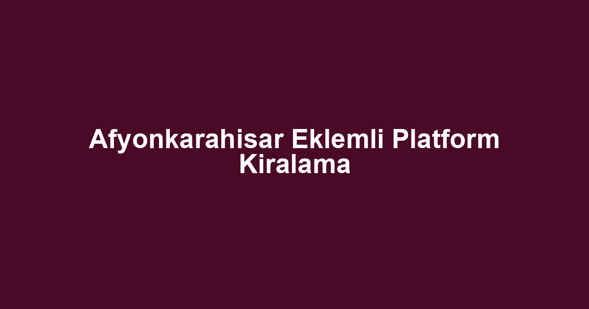 Afyonkarahisar Eklemli Platform Kiralama