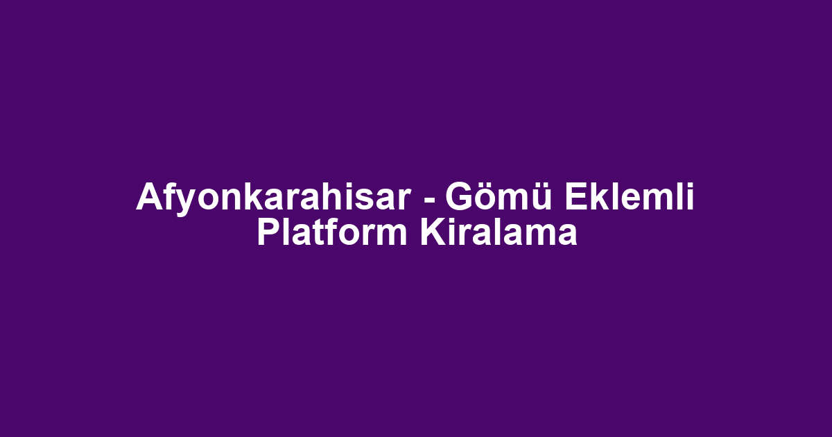 Afyonkarahisar - Gömü Eklemli Platform Kiralama