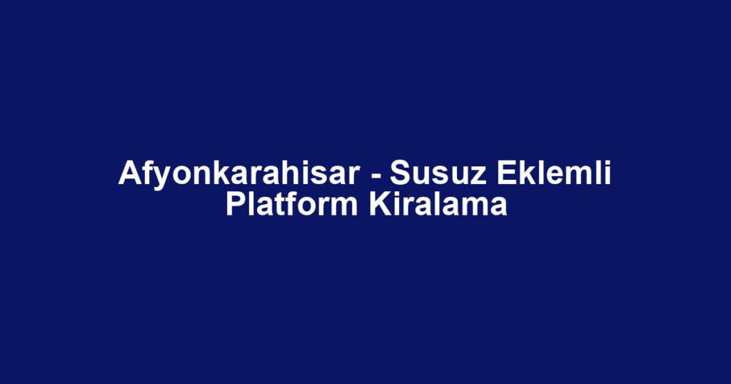 Afyonkarahisar - Susuz Eklemli Platform Kiralama