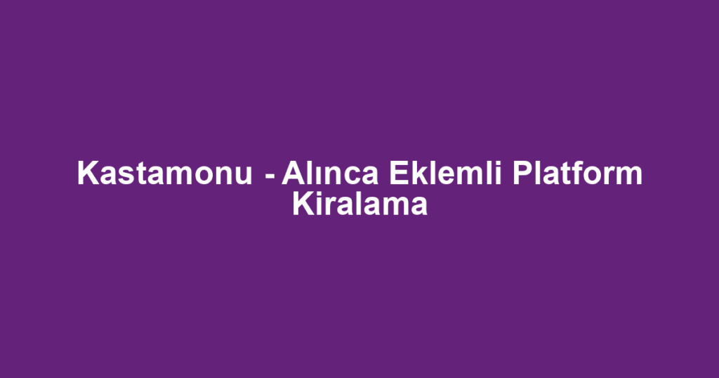 Kastamonu - Alınca Eklemli Platform Kiralama