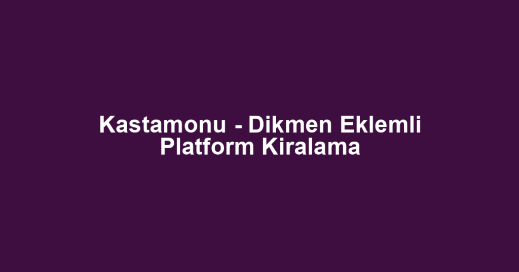 Kastamonu - Dikmen Eklemli Platform Kiralama