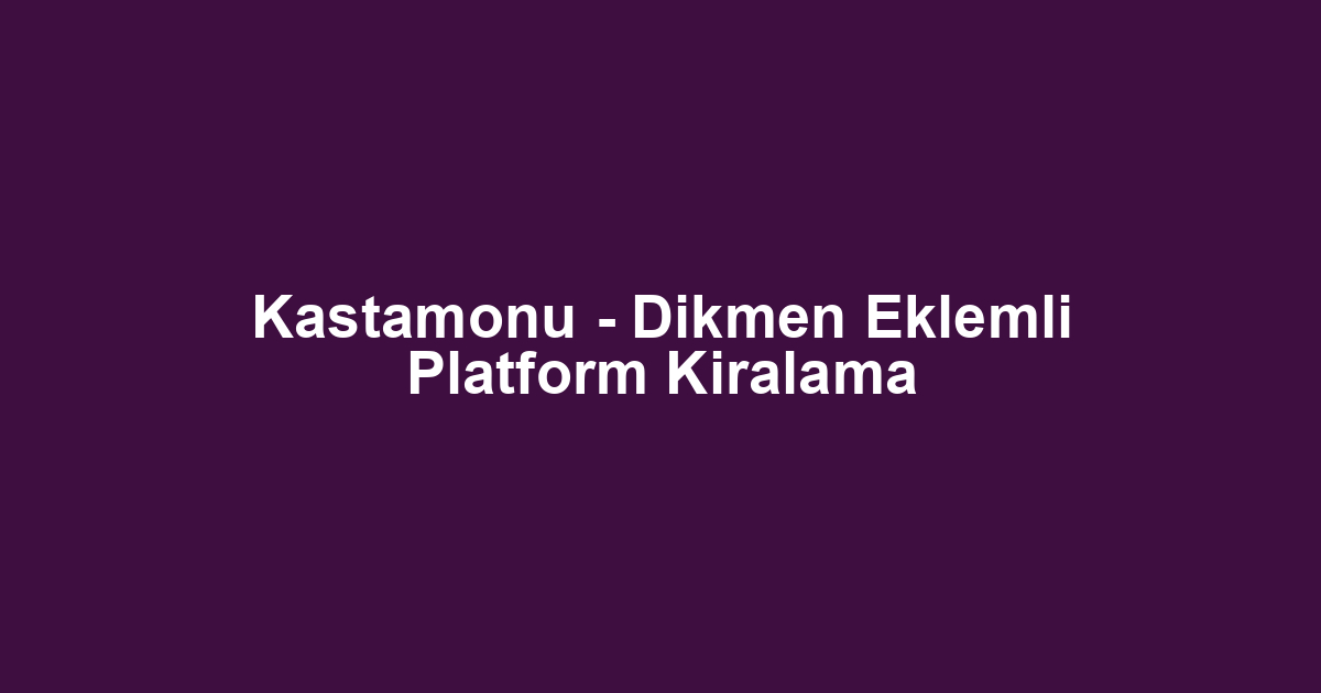 Kastamonu - Dikmen Eklemli Platform Kiralama