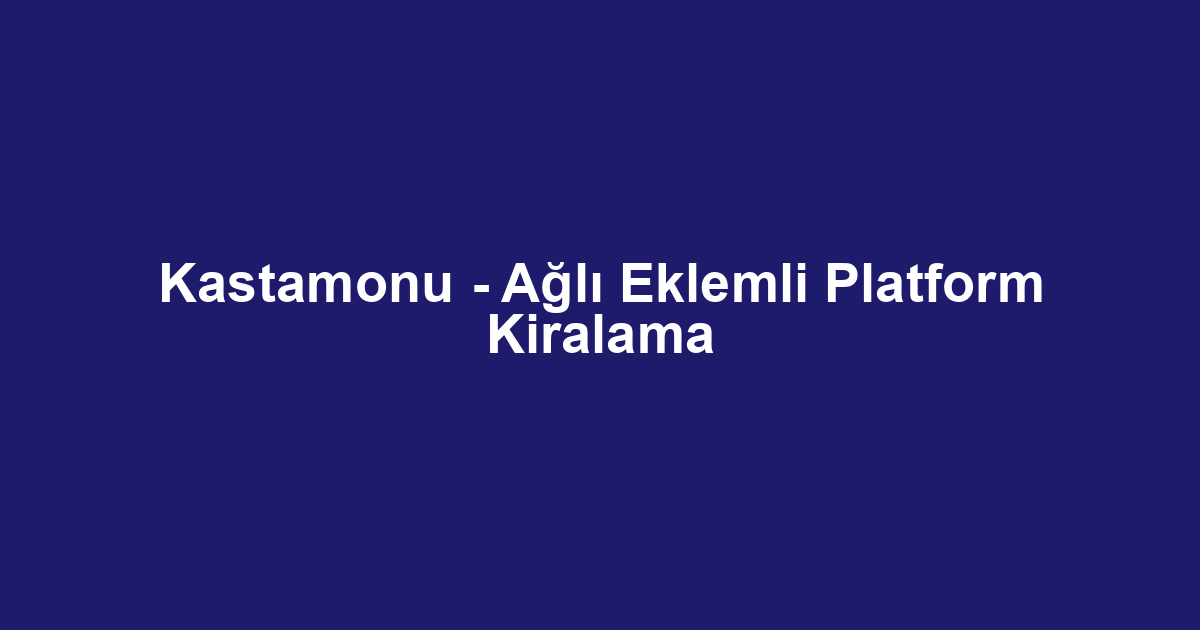Kastamonu - Ağlı Eklemli Platform Kiralama