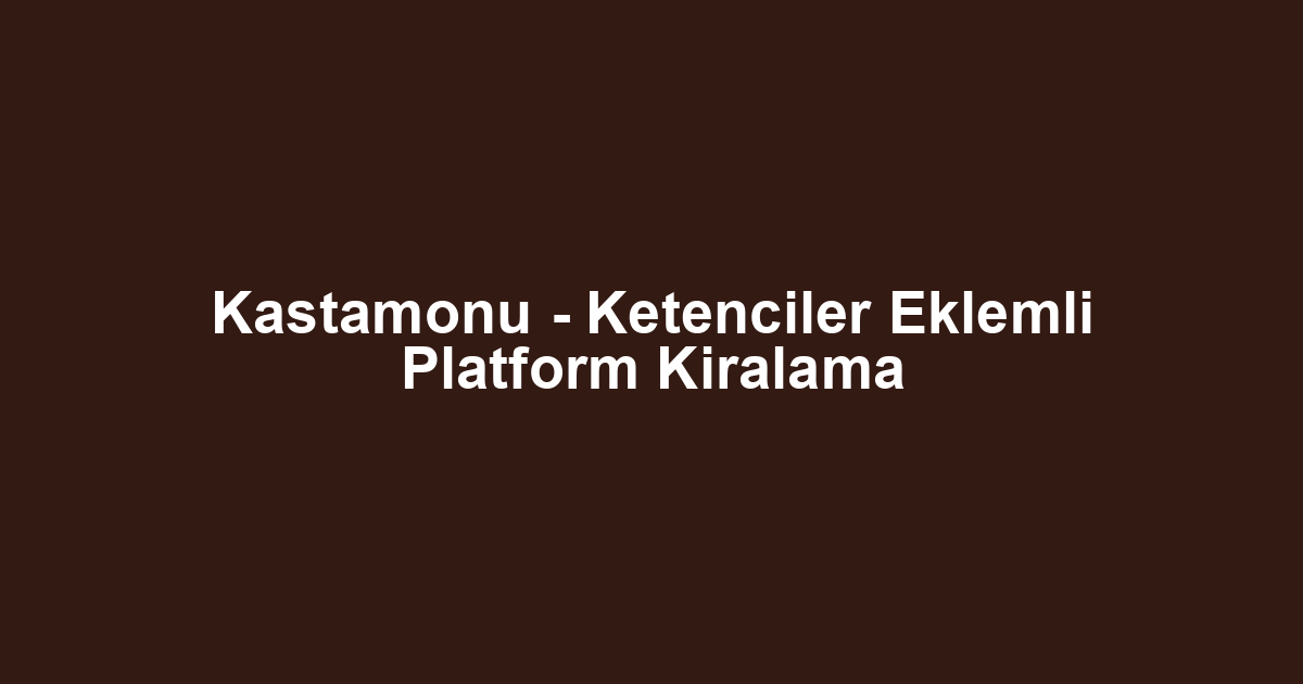 Kastamonu - Ketenciler Eklemli Platform Kiralama