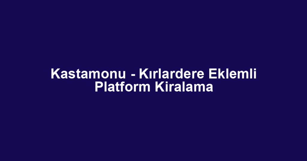Kastamonu - Kırlardere Eklemli Platform Kiralama