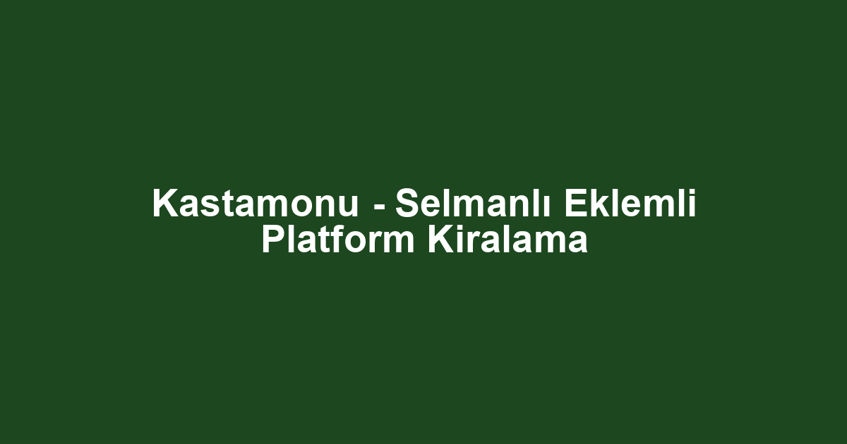 Kastamonu - Selmanlı Eklemli Platform Kiralama