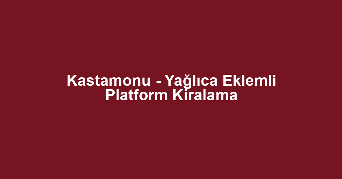 Kastamonu - Yağlıca Eklemli Platform Kiralama