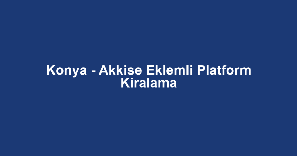Konya - Akkise Eklemli Platform Kiralama