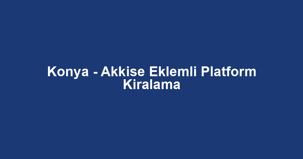 Konya - Akkise Eklemli Platform Kiralama