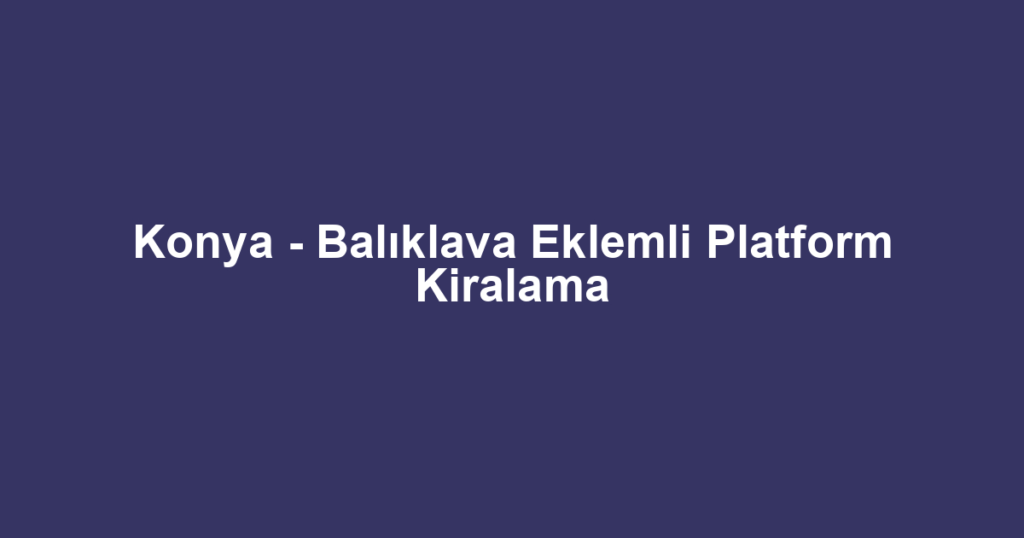 Konya - Balıklava Eklemli Platform Kiralama