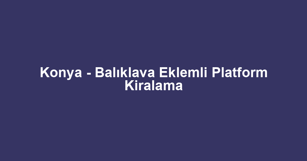 Konya - Balıklava Eklemli Platform Kiralama