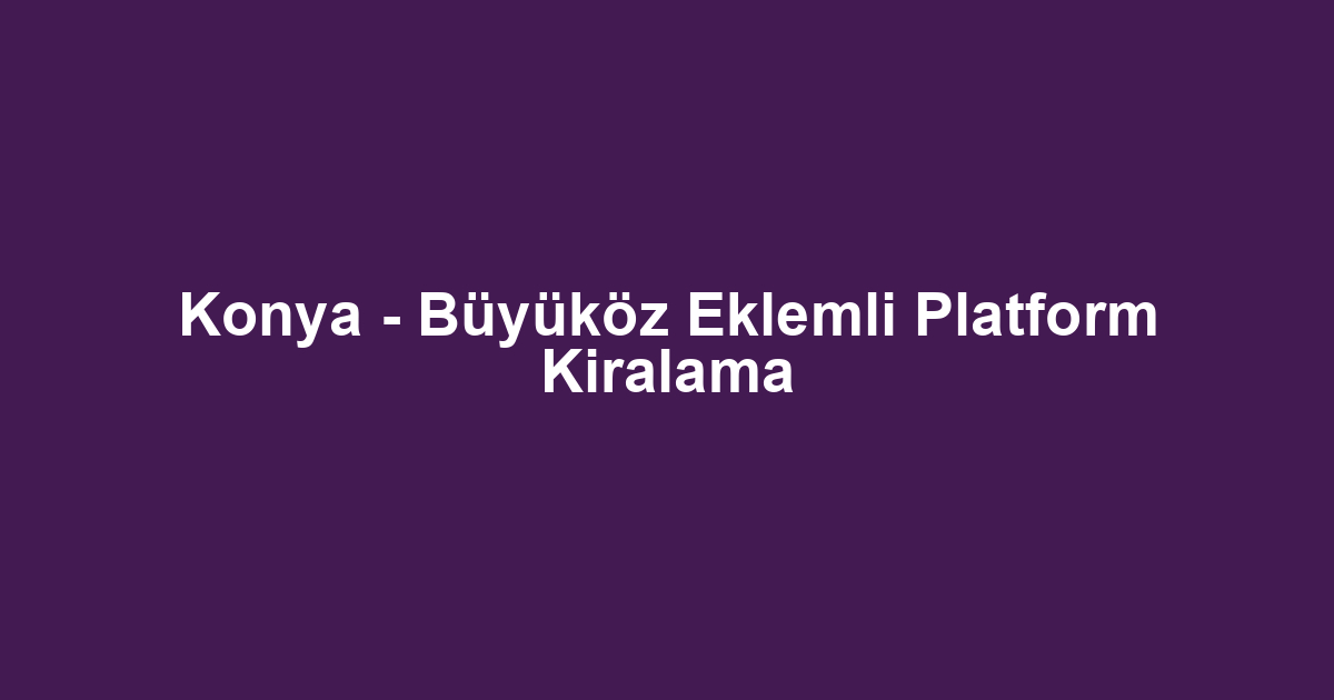 Konya - Büyüköz Eklemli Platform Kiralama