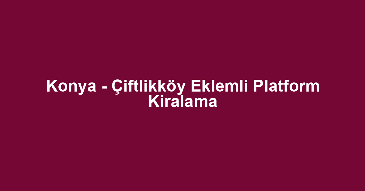 Konya - Çiftlikköy Eklemli Platform Kiralama