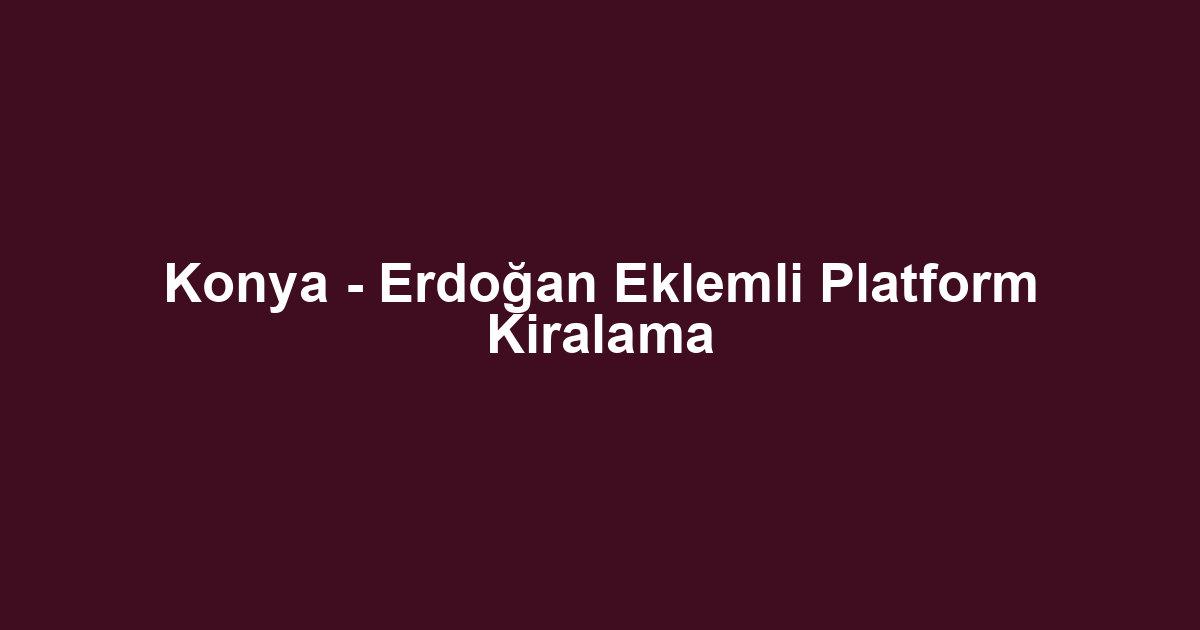 Konya - Erdoğan Eklemli Platform Kiralama