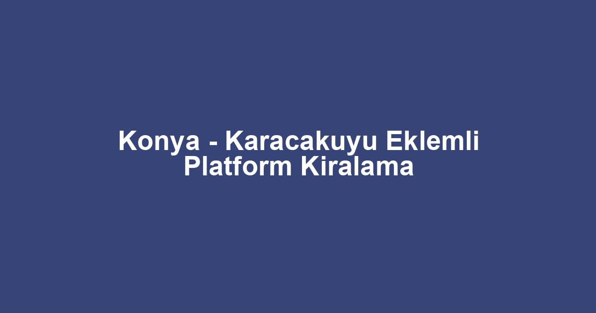 Konya - Karacakuyu Eklemli Platform Kiralama