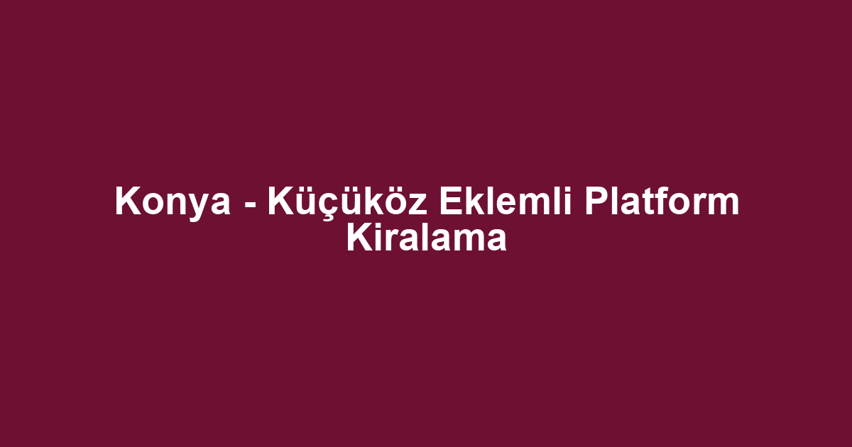 Konya - Küçüköz Eklemli Platform Kiralama