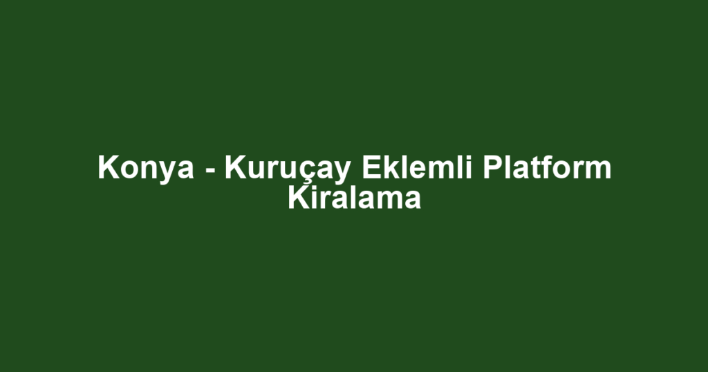 Konya - Kuruçay Eklemli Platform Kiralama