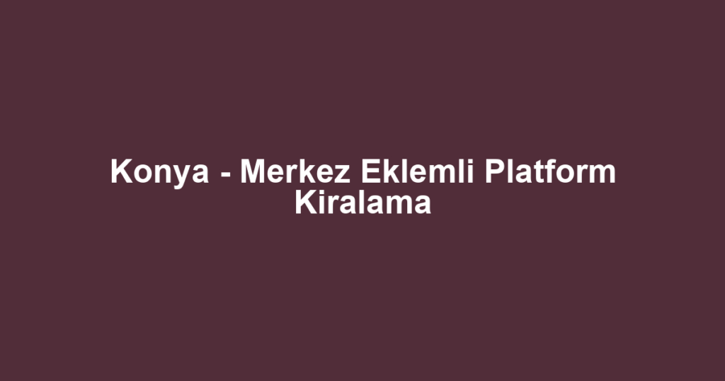 Konya - Merkez Eklemli Platform Kiralama