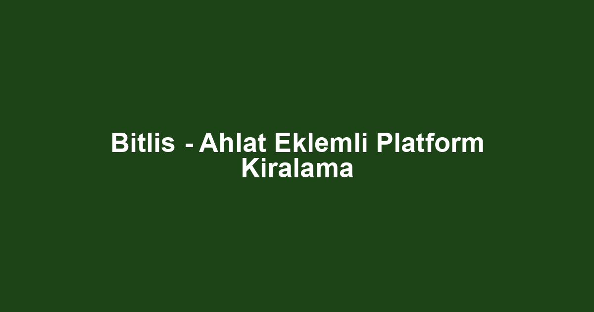Bitlis - Ahlat Eklemli Platform Kiralama